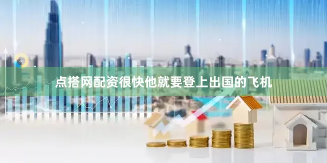 点搭网配资很快他就要登上出国的飞机