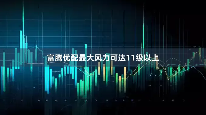 富腾优配最大风力可达11级以上
