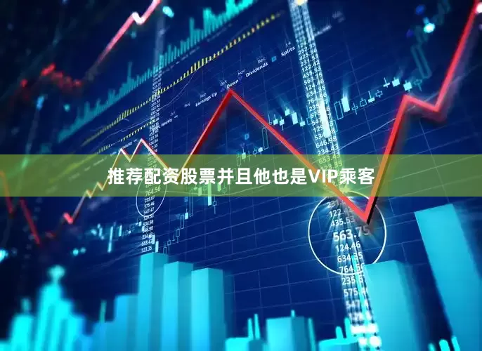 推荐配资股票并且他也是VIP乘客