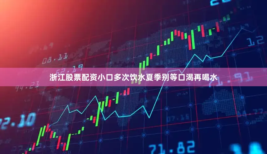 浙江股票配资小口多次饮水夏季别等口渴再喝水