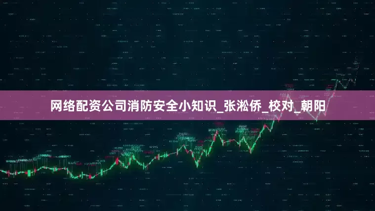 网络配资公司消防安全小知识_张淞侨_校对_朝阳