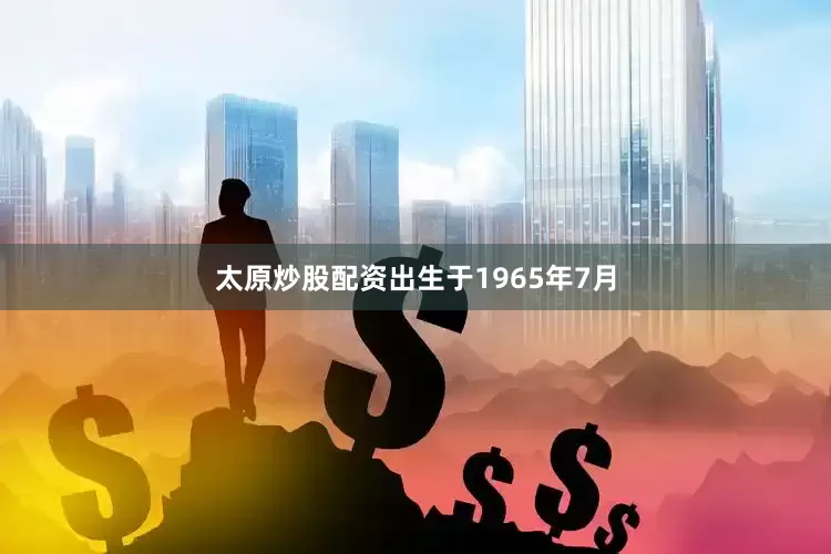 太原炒股配资出生于1965年7月