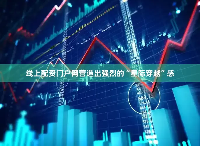 线上配资门户网营造出强烈的“星际穿越”感