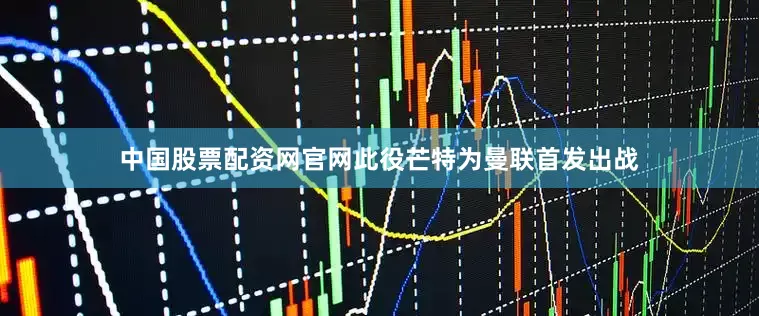 中国股票配资网官网此役芒特为曼联首发出战