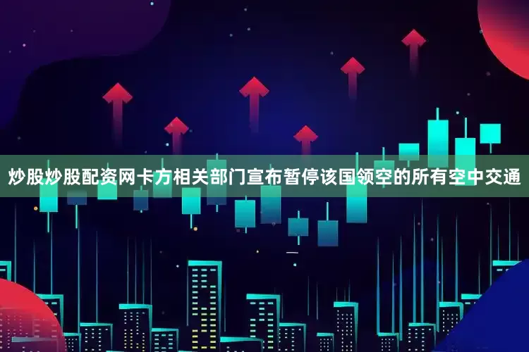 炒股炒股配资网卡方相关部门宣布暂停该国领空的所有空中交通