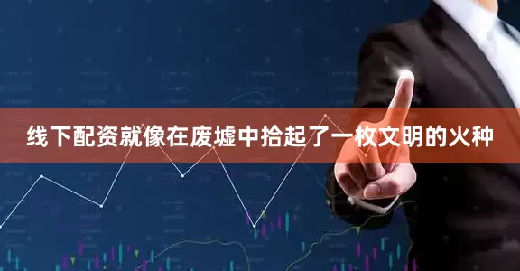 线下配资就像在废墟中拾起了一枚文明的火种