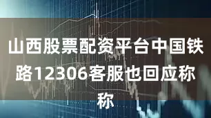 山西股票配资平台中国铁路12306客服也回应称