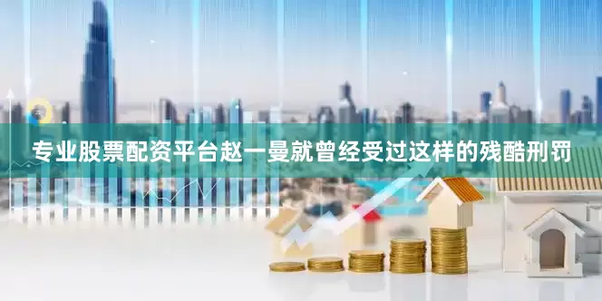 专业股票配资平台赵一曼就曾经受过这样的残酷刑罚
