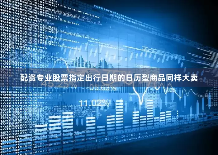 配资专业股票　　指定出行日期的日历型商品同样大卖