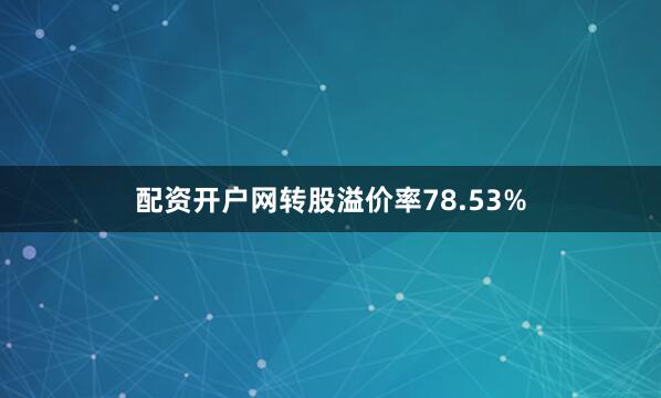 配资开户网转股溢价率78.53%