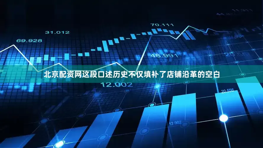 北京配资网这段口述历史不仅填补了店铺沿革的空白