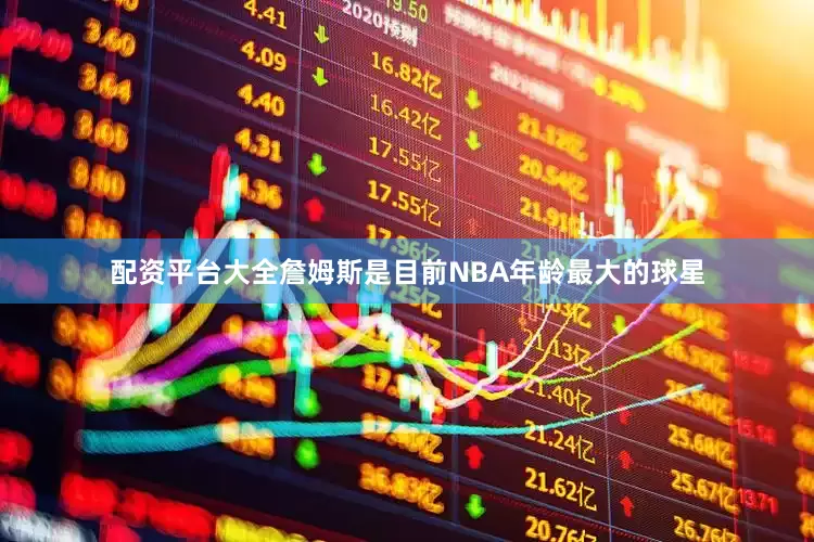 配资平台大全詹姆斯是目前NBA年龄最大的球星