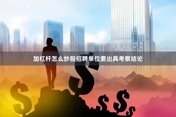 加杠杆怎么炒股招聘单位要出具考察结论