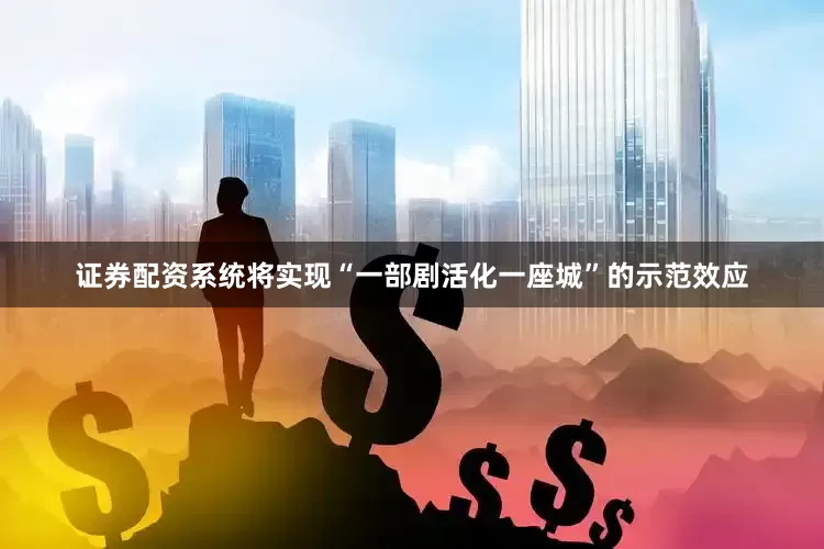 证券配资系统将实现“一部剧活化一座城”的示范效应