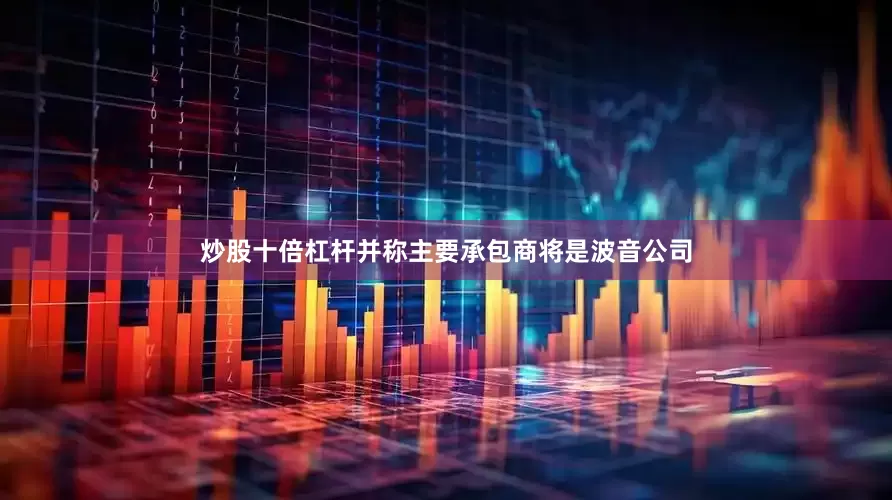 炒股十倍杠杆并称主要承包商将是波音公司