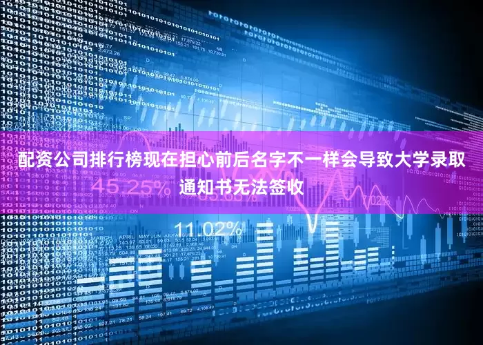 配资公司排行榜现在担心前后名字不一样会导致大学录取通知书无法签收