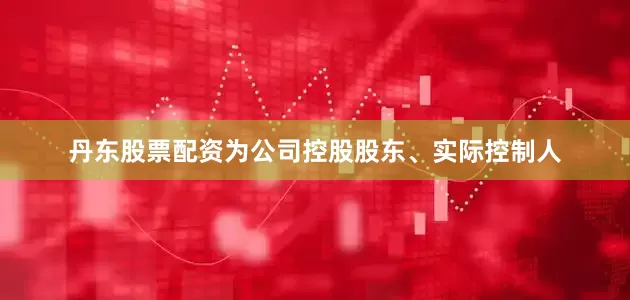 丹东股票配资为公司控股股东、实际控制人