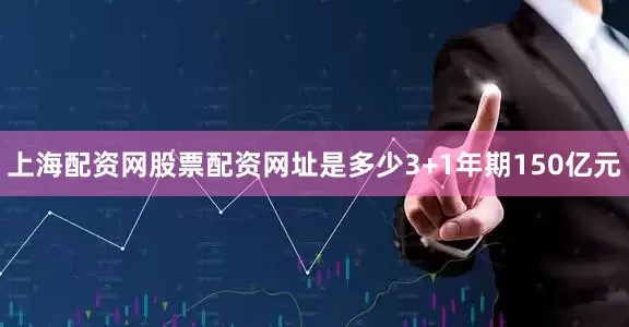上海配资网股票配资网址是多少3+1年期150亿元