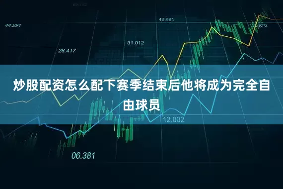 炒股配资怎么配下赛季结束后他将成为完全自由球员
