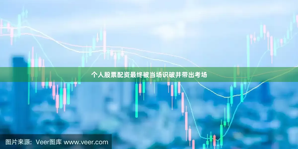 个人股票配资最终被当场识破并带出考场