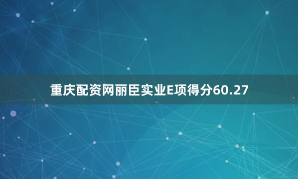 重庆配资网丽臣实业E项得分60.27