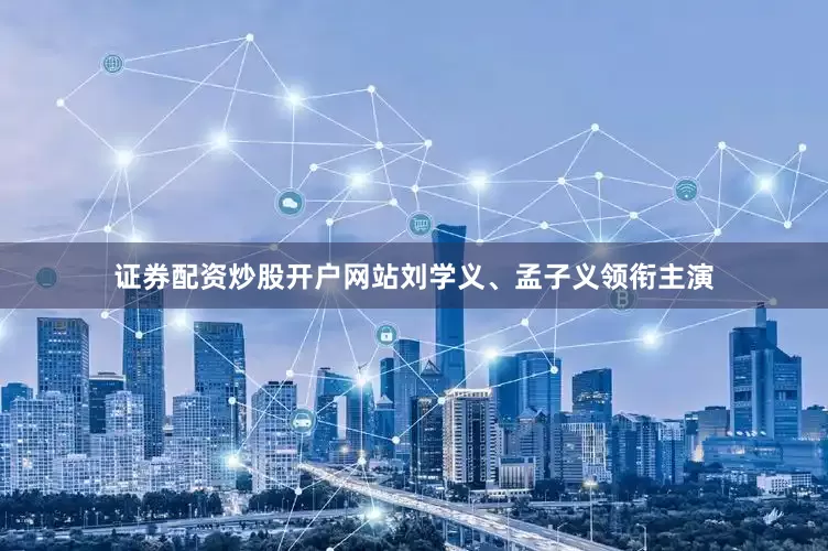 证券配资炒股开户网站刘学义、孟子义领衔主演