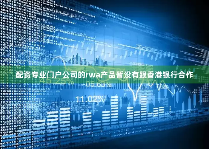 配资专业门户公司的rwa产品暂没有跟香港银行合作