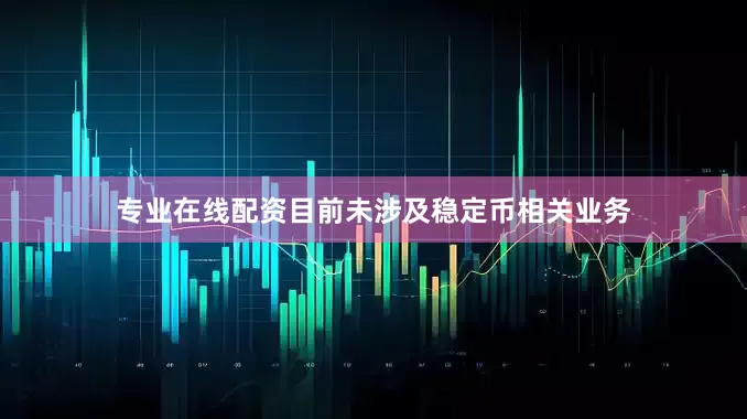 专业在线配资目前未涉及稳定币相关业务