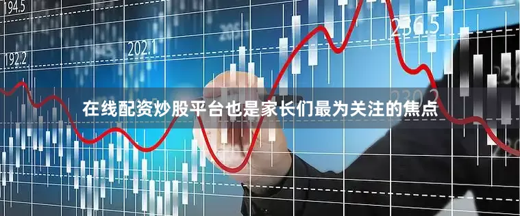 在线配资炒股平台也是家长们最为关注的焦点