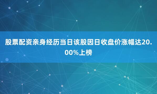 股票配资亲身经历当日该股因日收盘价涨幅达20.00%上榜