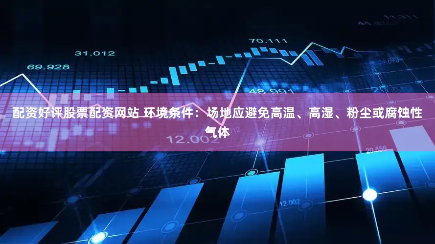 配资好评股票配资网站 环境条件：场地应避免高温、高湿、粉尘或腐蚀性气体
