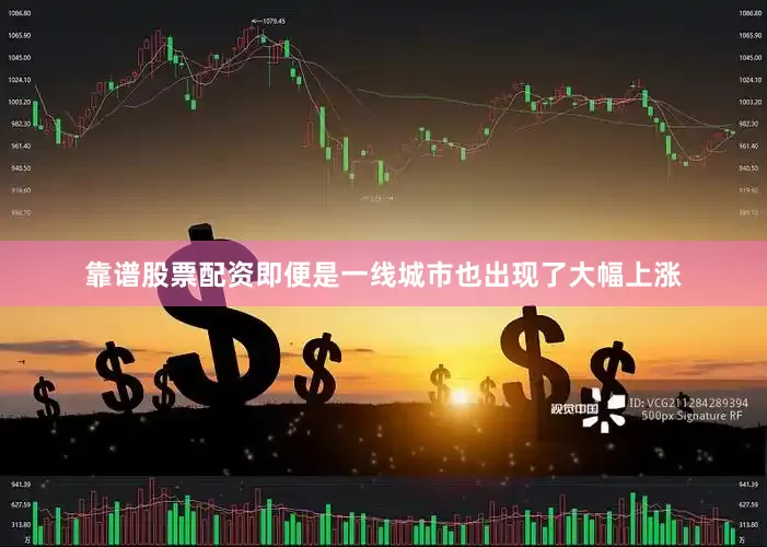 靠谱股票配资即便是一线城市也出现了大幅上涨