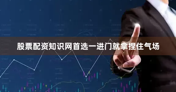 股票配资知识网首选一进门就拿捏住气场
