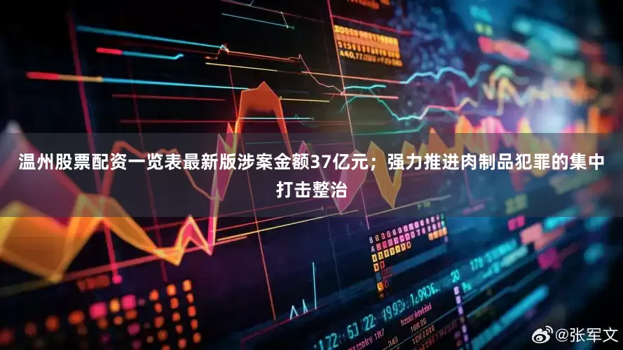 温州股票配资一览表最新版涉案金额37亿元;强力推进肉制品犯罪的集中打击整治