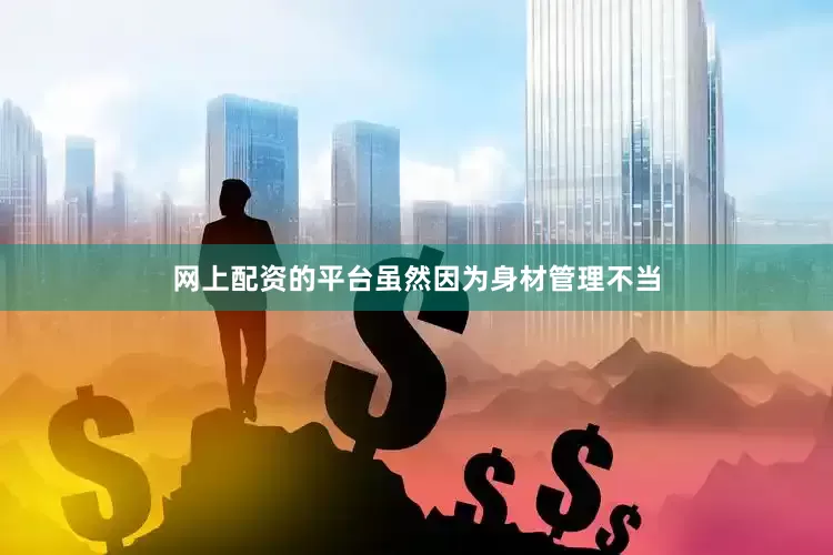 网上配资的平台虽然因为身材管理不当