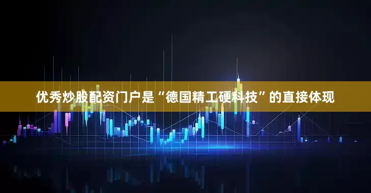 优秀炒股配资门户是“德国精工硬科技”的直接体现