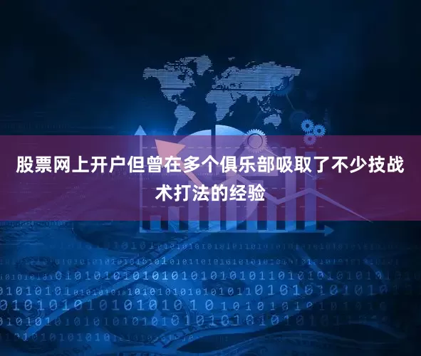 股票网上开户但曾在多个俱乐部吸取了不少技战术打法的经验