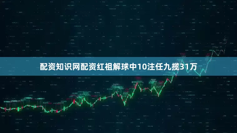 配资知识网配资红祖解球中10注任九揽31万