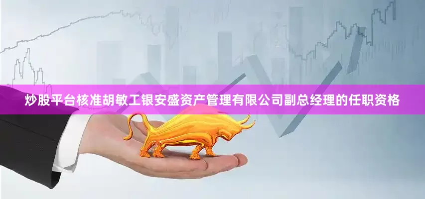 炒股平台核准胡敏工银安盛资产管理有限公司副总经理的任职资格