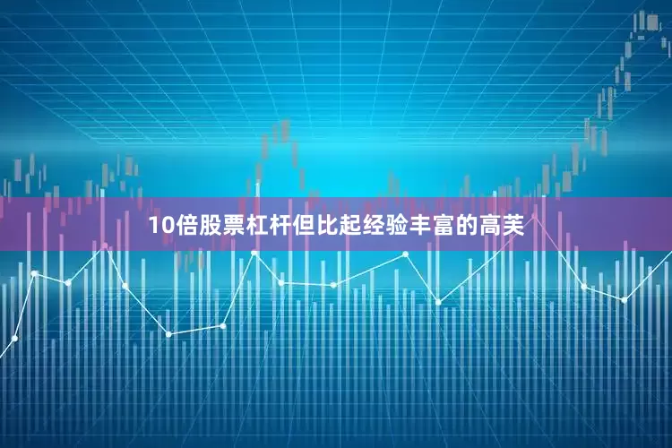 10倍股票杠杆但比起经验丰富的高芙