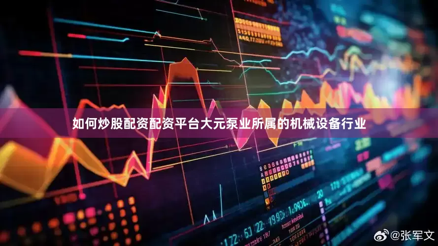 如何炒股配资配资平台大元泵业所属的机械设备行业