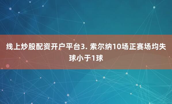 线上炒股配资开户平台　　3. 索尔纳10场正赛场均失球小于1球