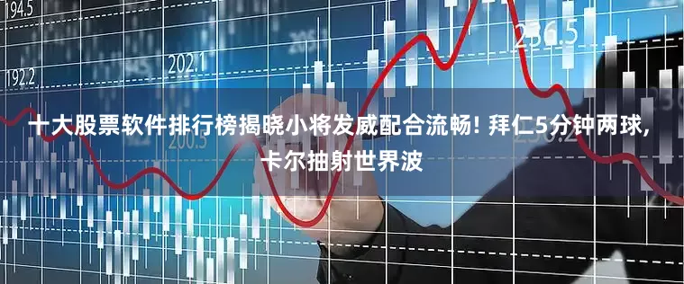 十大股票软件排行榜揭晓小将发威配合流畅! 拜仁5分钟两球, 卡尔抽射世界波