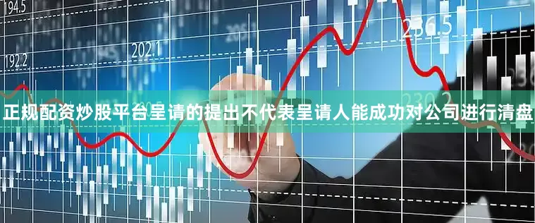 正规配资炒股平台　　呈请的提出不代表呈请人能成功对公司进行清盘