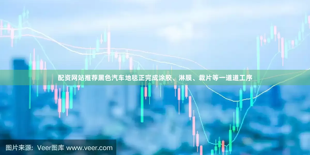 配资网站推荐黑色汽车地毯正完成涂胶、淋膜、裁片等一道道工序