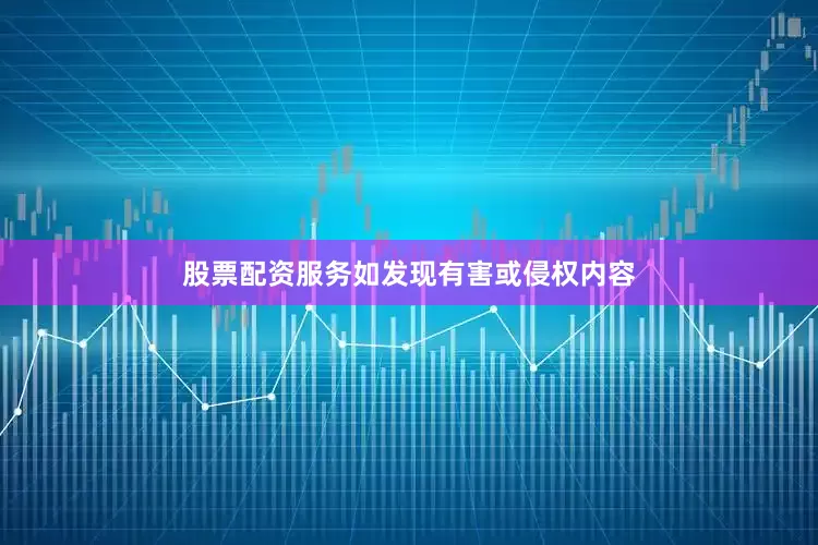 股票配资服务如发现有害或侵权内容