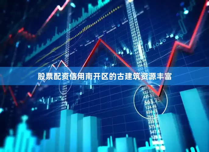 股票配资信用南开区的古建筑资源丰富