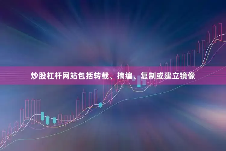炒股杠杆网站包括转载、摘编、复制或建立镜像