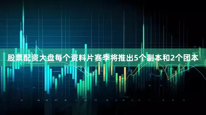 股票配资大盘每个资料片赛季将推出5个副本和2个团本