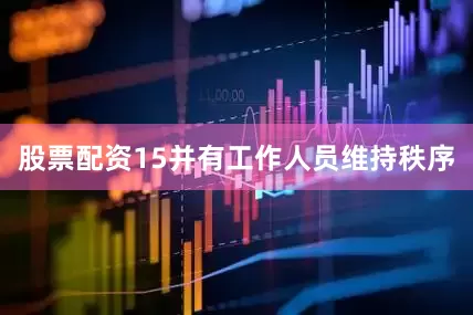 股票配资15并有工作人员维持秩序